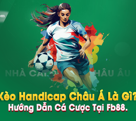 Kèo Handicap Châu Á Là Gì? Hướng Dẫn Cá Cược Tại Fb88.