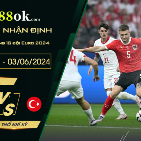 Nhận định Áo vs Thổ Nhĩ Kỳ lúc 02h00 ngày 03/07 vòng 16 đội Euro 2024.